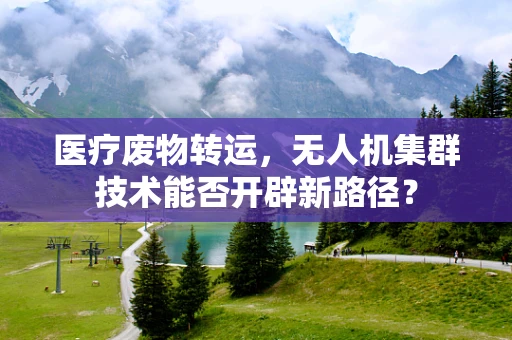 医疗废物转运，无人机集群技术能否开辟新路径？