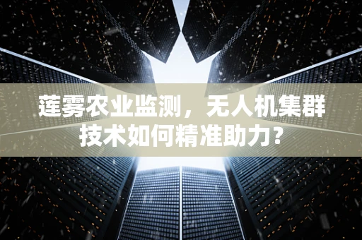 莲雾农业监测，无人机集群技术如何精准助力？