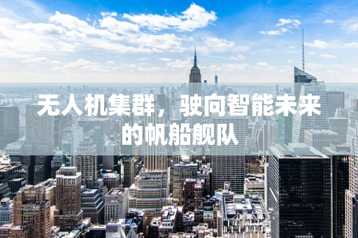 无人机集群，驶向智能未来的帆船舰队
