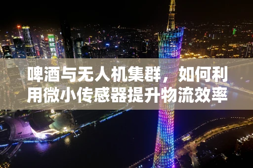 啤酒与无人机集群，如何利用微小传感器提升物流效率？