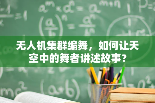 无人机集群编舞，如何让天空中的舞者讲述故事？