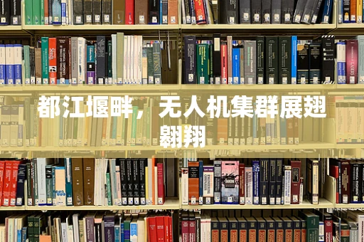 都江堰畔，无人机集群展翅翱翔