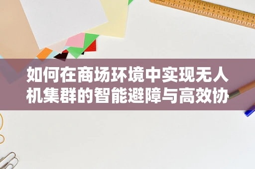如何在商场环境中实现无人机集群的智能避障与高效协同？