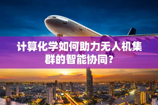 计算化学如何助力无人机集群的智能协同？