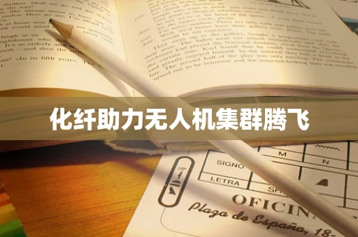 化纤助力无人机集群腾飞