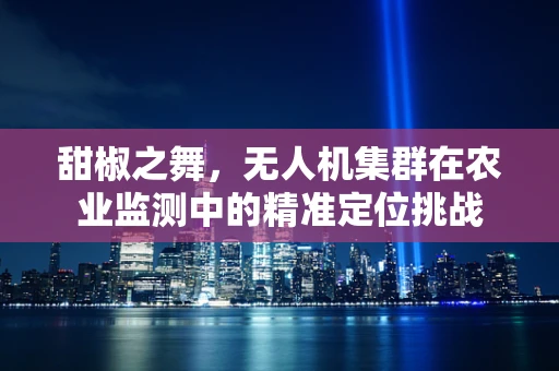甜椒之舞，无人机集群在农业监测中的精准定位挑战