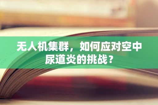 无人机集群，如何应对空中尿道炎的挑战？