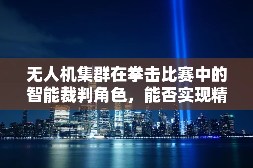 无人机集群在拳击比赛中的智能裁判角色，能否实现精准打击判定？