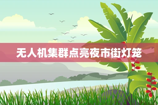 无人机集群点亮夜市街灯笼