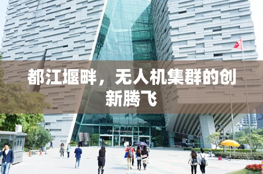 都江堰畔，无人机集群的创新腾飞