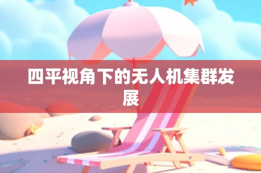 四平视角下的无人机集群发展