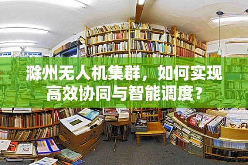 滁州无人机集群，如何实现高效协同与智能调度？