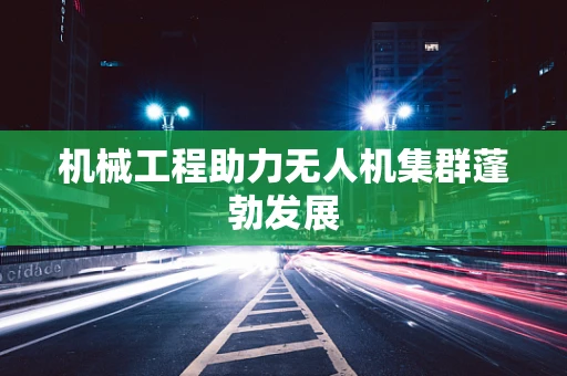机械工程助力无人机集群蓬勃发展