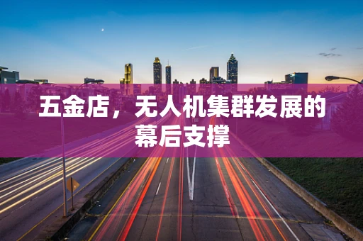 五金店，无人机集群发展的幕后支撑