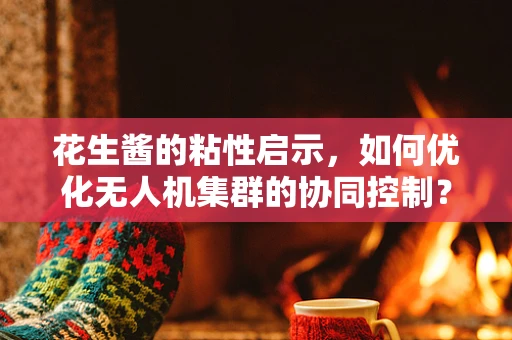 花生酱的粘性启示，如何优化无人机集群的协同控制？