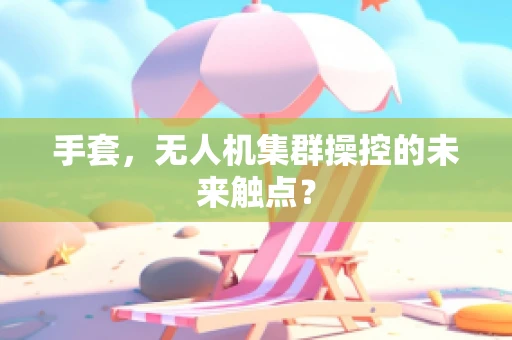 手套，无人机集群操控的未来触点？