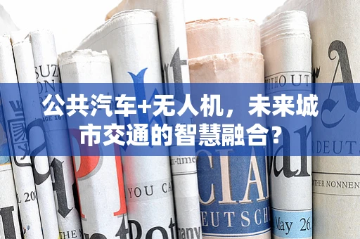 公共汽车+无人机，未来城市交通的智慧融合？