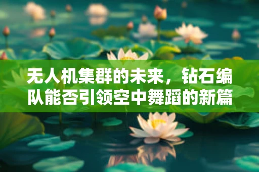 无人机集群的未来，钻石编队能否引领空中舞蹈的新篇章？