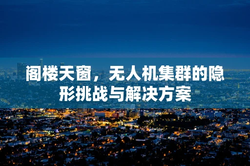 阁楼天窗，无人机集群的隐形挑战与解决方案