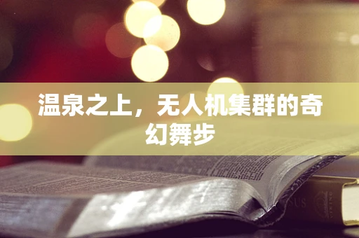 温泉之上，无人机集群的奇幻舞步