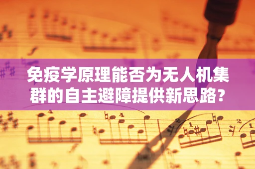 免疫学原理能否为无人机集群的自主避障提供新思路？