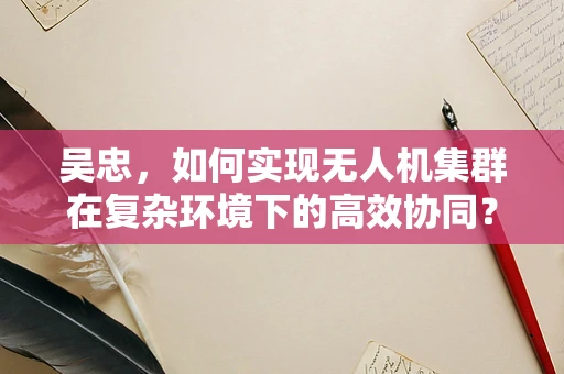 吴忠，如何实现无人机集群在复杂环境下的高效协同？