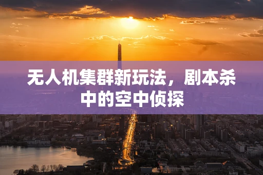 无人机集群新玩法，剧本杀中的空中侦探