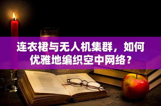 连衣裙与无人机集群，如何优雅地编织空中网络？