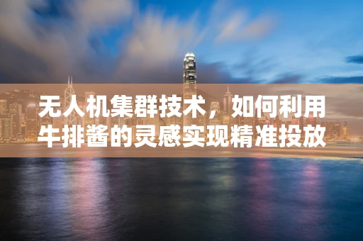 无人机集群技术，如何利用牛排酱的灵感实现精准投放？