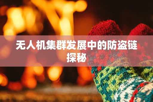 无人机集群发展中的防盗链探秘
