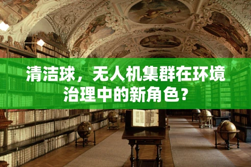 清洁球，无人机集群在环境治理中的新角色？