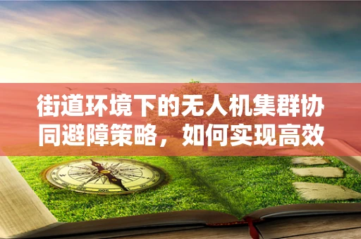 街道环境下的无人机集群协同避障策略，如何实现高效、安全飞行？