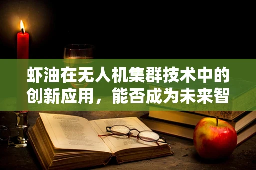虾油在无人机集群技术中的创新应用，能否成为未来智能协同的调味剂？