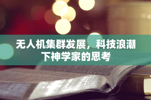 无人机集群发展，科技浪潮下神学家的思考