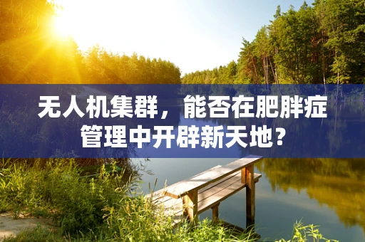 无人机集群，能否在肥胖症管理中开辟新天地？