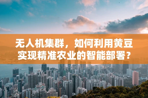 无人机集群，如何利用黄豆实现精准农业的智能部署？