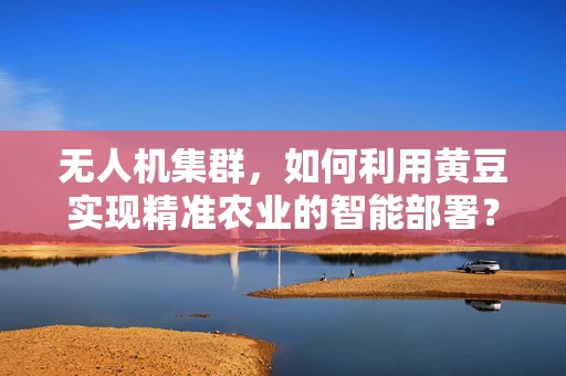 无人机集群，如何利用黄豆实现精准农业的智能部署？