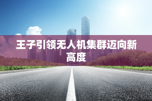 王子引领无人机集群迈向新高度