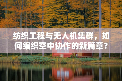 纺织工程与无人机集群，如何编织空中协作的新篇章？
