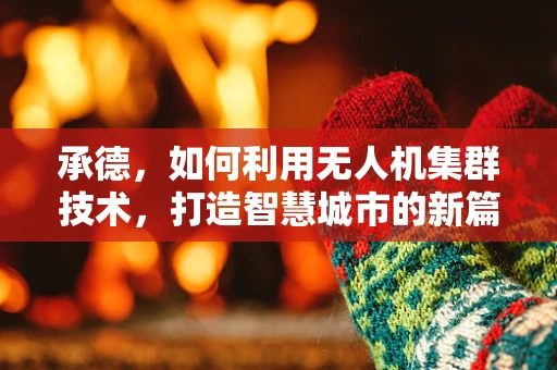 承德，如何利用无人机集群技术，打造智慧城市的新篇章？