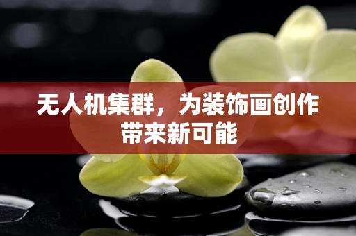 无人机集群，为装饰画创作带来新可能