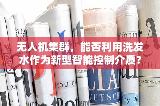 无人机集群，能否利用洗发水作为新型智能控制介质？