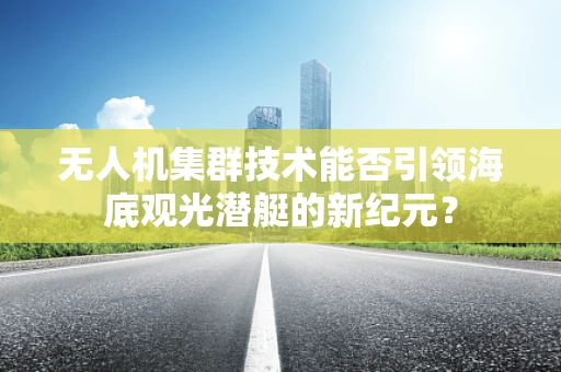 无人机集群技术能否引领海底观光潜艇的新纪元？