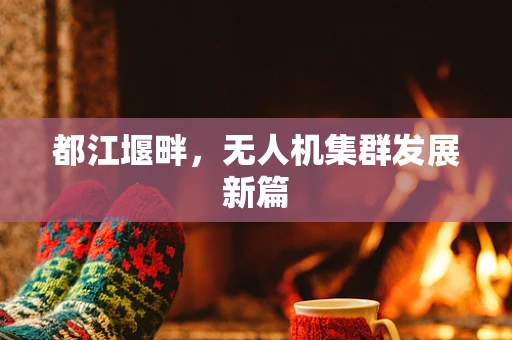 都江堰畔，无人机集群发展新篇