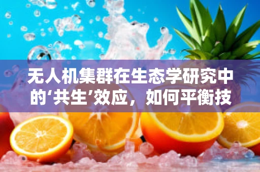 无人机集群在生态学研究中的‘共生’效应，如何平衡技术进步与自然和谐？