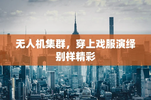 无人机集群，穿上戏服演绎别样精彩