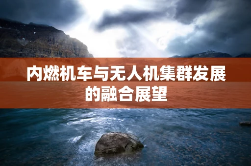 内燃机车与无人机集群发展的融合展望