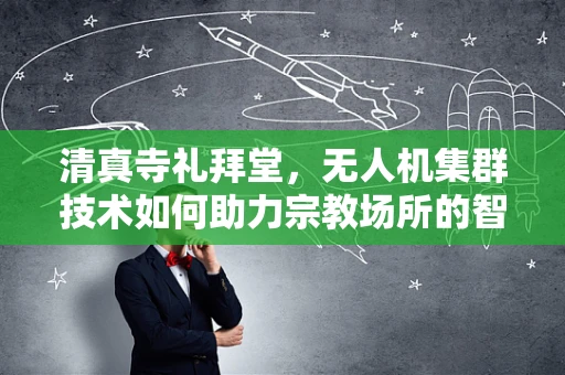清真寺礼拜堂，无人机集群技术如何助力宗教场所的智能管理？