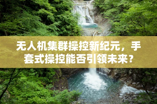 无人机集群操控新纪元，手套式操控能否引领未来？