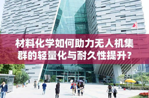 材料化学如何助力无人机集群的轻量化与耐久性提升？